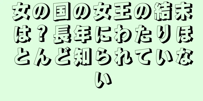 女の国の女王の結末は？長年にわたりほとんど知られていない