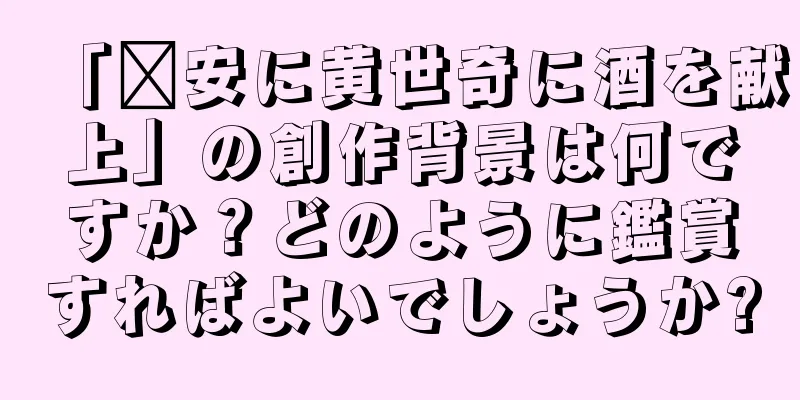 「汴安に黄世奇に酒を献上」の創作背景は何ですか？どのように鑑賞すればよいでしょうか?