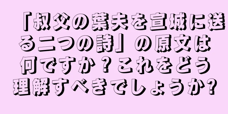 「叔父の葉夫を宣城に送る二つの詩」の原文は何ですか？これをどう理解すべきでしょうか?
