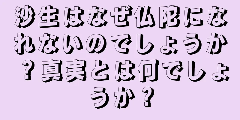 沙生はなぜ仏陀になれないのでしょうか？真実とは何でしょうか？