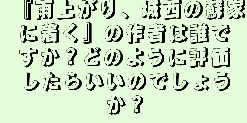 『雨上がり、城西の蘇家に着く』の作者は誰ですか？どのように評価したらいいのでしょうか？