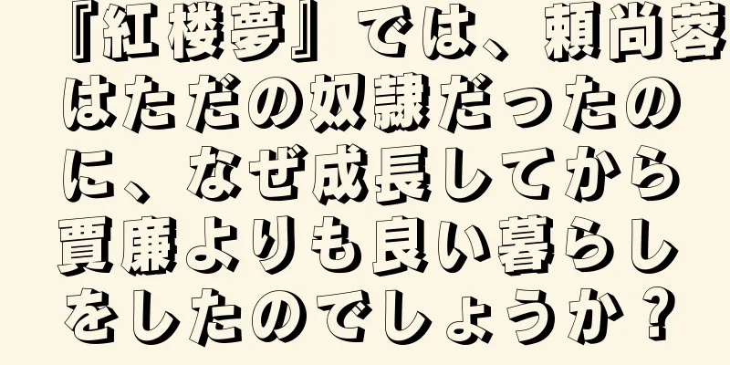 『紅楼夢』では、頼尚蓉はただの奴隷だったのに、なぜ成長してから賈廉よりも良い暮らしをしたのでしょうか？