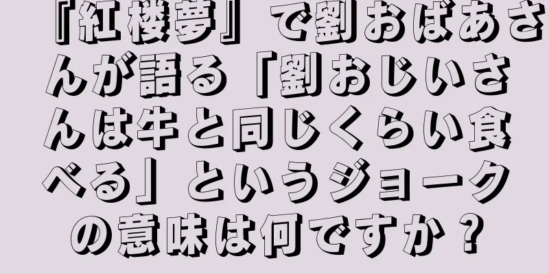 『紅楼夢』で劉おばあさんが語る「劉おじいさんは牛と同じくらい食べる」というジョークの意味は何ですか？