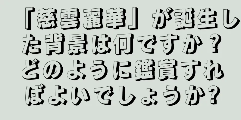 「慈雲麗華」が誕生した背景は何ですか？どのように鑑賞すればよいでしょうか?