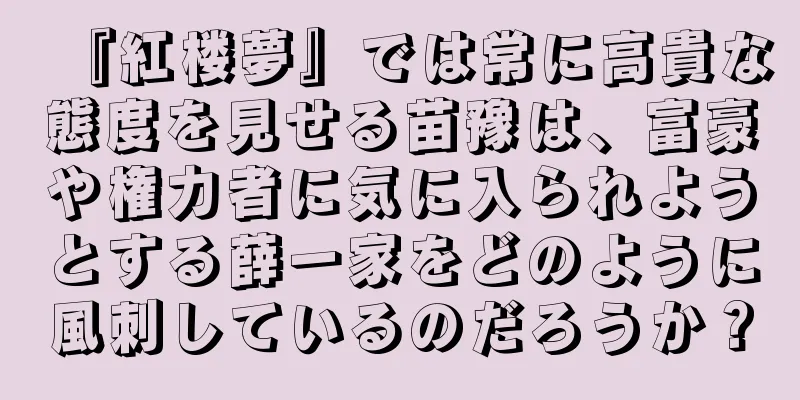 『紅楼夢』では常に高貴な態度を見せる苗豫は、富豪や権力者に気に入られようとする薛一家をどのように風刺しているのだろうか？