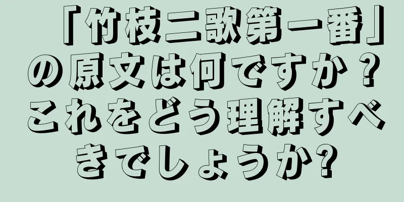 「竹枝二歌第一番」の原文は何ですか？これをどう理解すべきでしょうか?