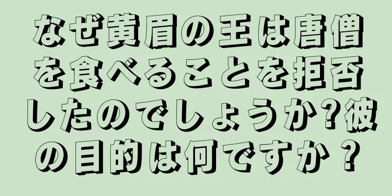 なぜ黄眉の王は唐僧を食べることを拒否したのでしょうか?彼の目的は何ですか？