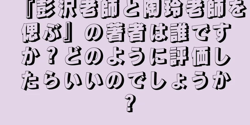 『彭沢老師と陶玲老師を偲ぶ』の著者は誰ですか？どのように評価したらいいのでしょうか？