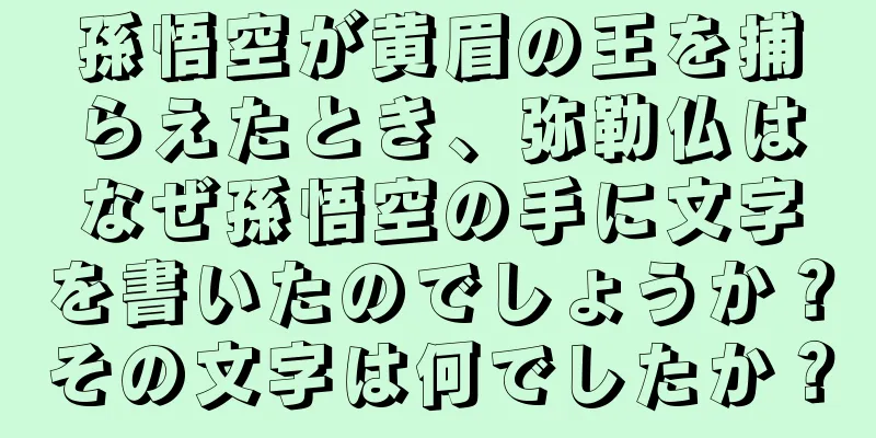 孫悟空が黄眉の王を捕らえたとき、弥勒仏はなぜ孫悟空の手に文字を書いたのでしょうか？その文字は何でしたか？