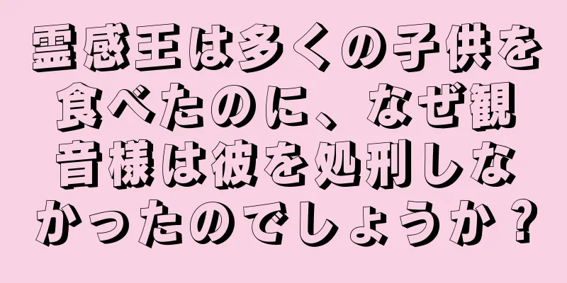 霊感王は多くの子供を食べたのに、なぜ観音様は彼を処刑しなかったのでしょうか？