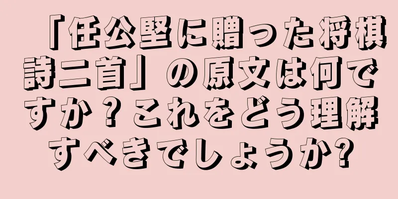 「任公堅に贈った将棋詩二首」の原文は何ですか？これをどう理解すべきでしょうか?