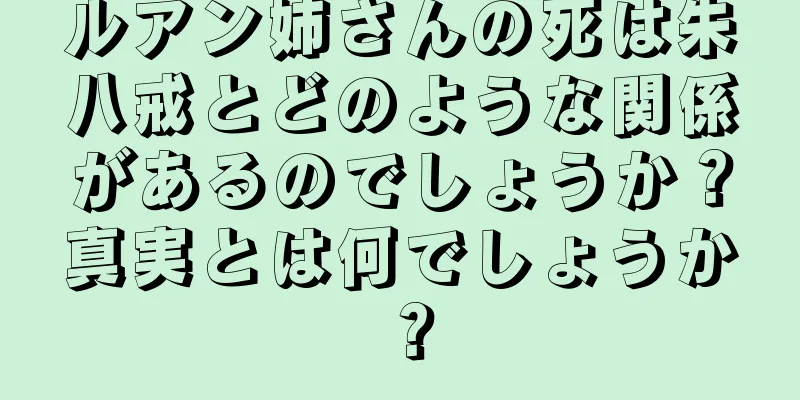 ルアン姉さんの死は朱八戒とどのような関係があるのでしょうか？真実とは何でしょうか？
