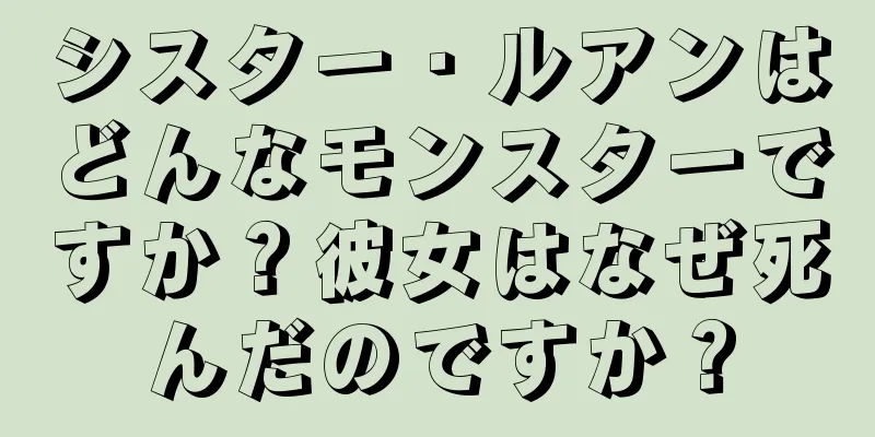 シスター・ルアンはどんなモンスターですか？彼女はなぜ死んだのですか？