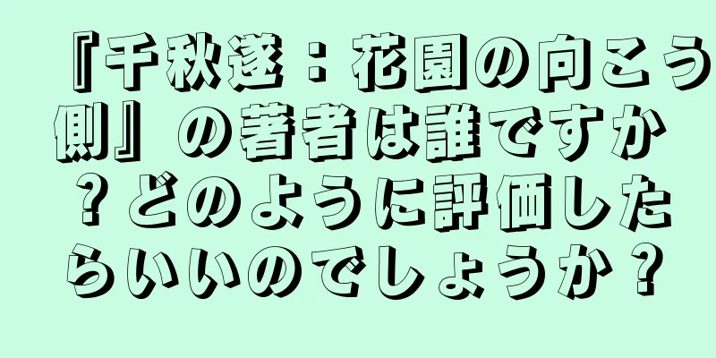 『千秋遂：花園の向こう側』の著者は誰ですか？どのように評価したらいいのでしょうか？