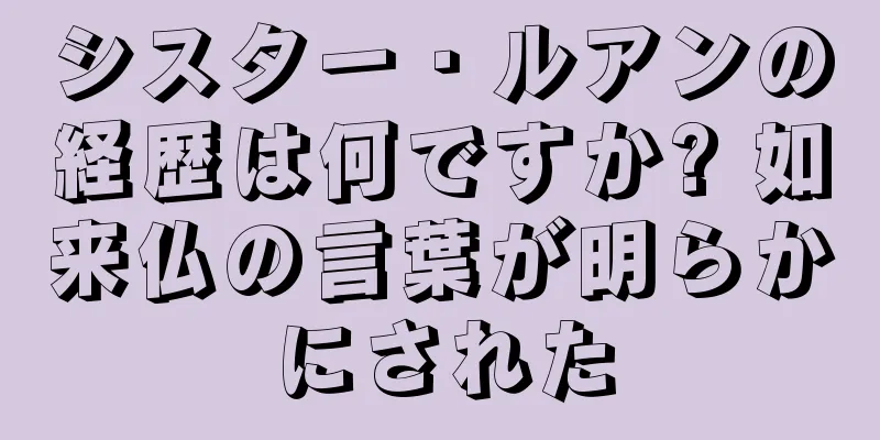 シスター・ルアンの経歴は何ですか? 如来仏の言葉が明らかにされた