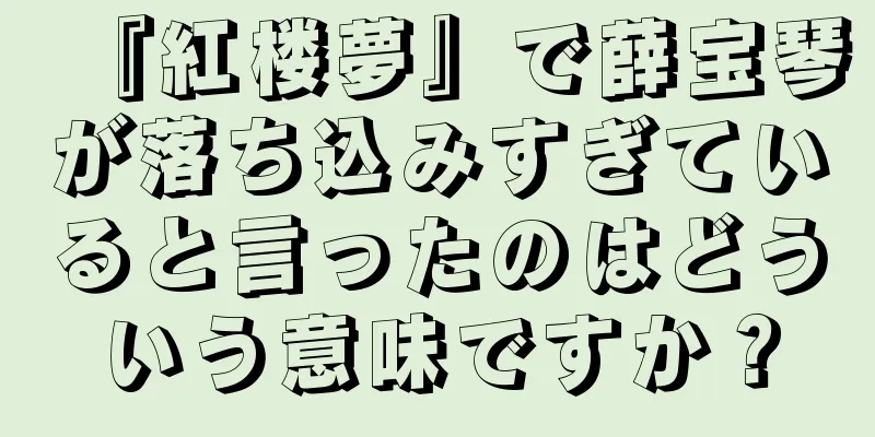 『紅楼夢』で薛宝琴が落ち込みすぎていると言ったのはどういう意味ですか？