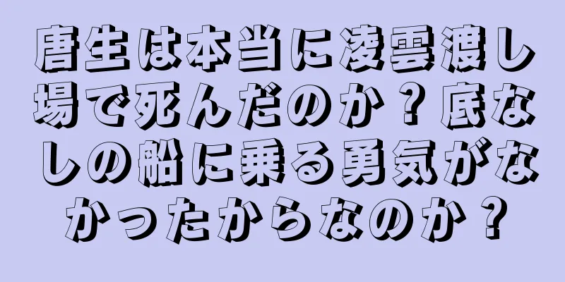 唐生は本当に凌雲渡し場で死んだのか？底なしの船に乗る勇気がなかったからなのか？