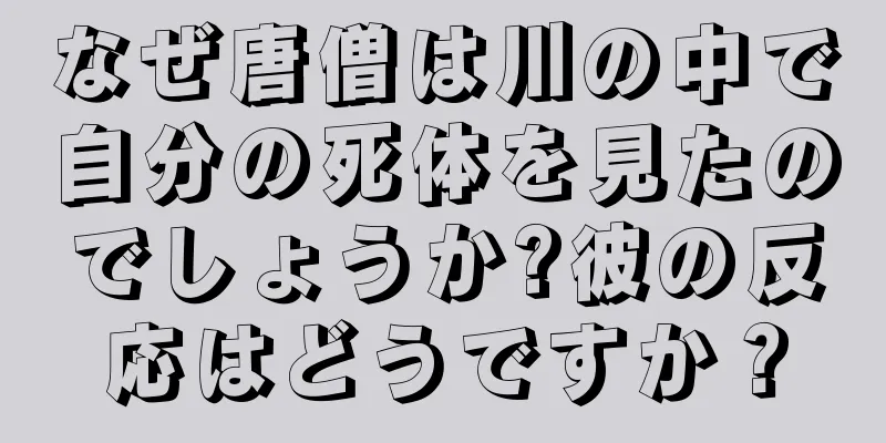 なぜ唐僧は川の中で自分の死体を見たのでしょうか?彼の反応はどうですか？