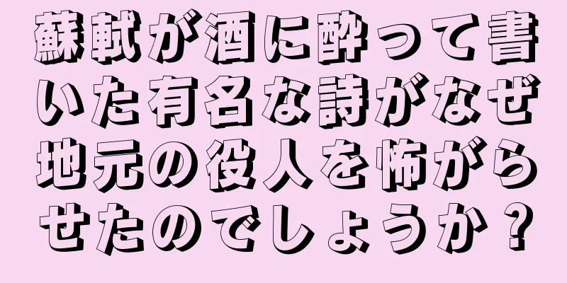 蘇軾が酒に酔って書いた有名な詩がなぜ地元の役人を怖がらせたのでしょうか？