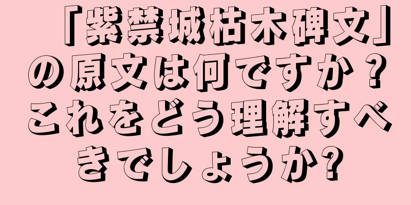 「紫禁城枯木碑文」の原文は何ですか？これをどう理解すべきでしょうか?