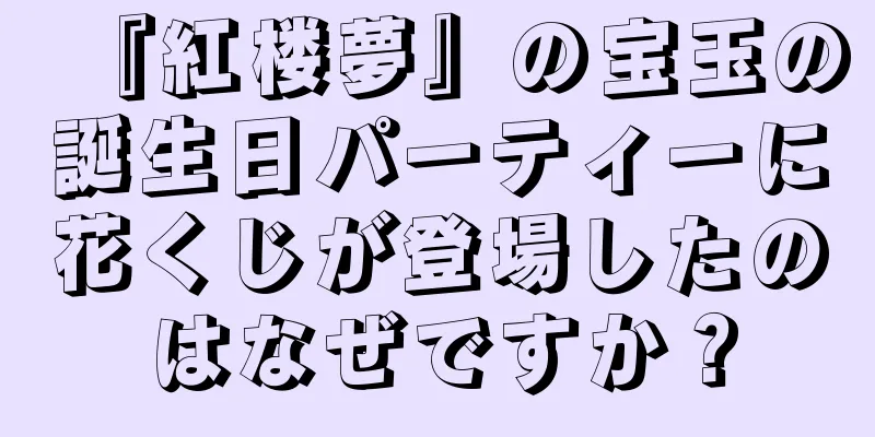 『紅楼夢』の宝玉の誕生日パーティーに花くじが登場したのはなぜですか？