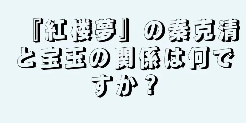 『紅楼夢』の秦克清と宝玉の関係は何ですか？