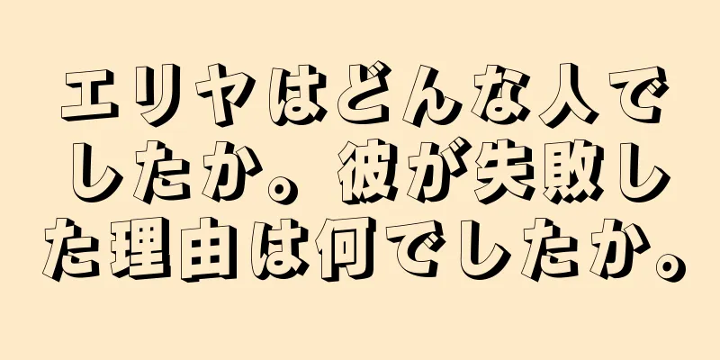 エリヤはどんな人でしたか。彼が失敗した理由は何でしたか。