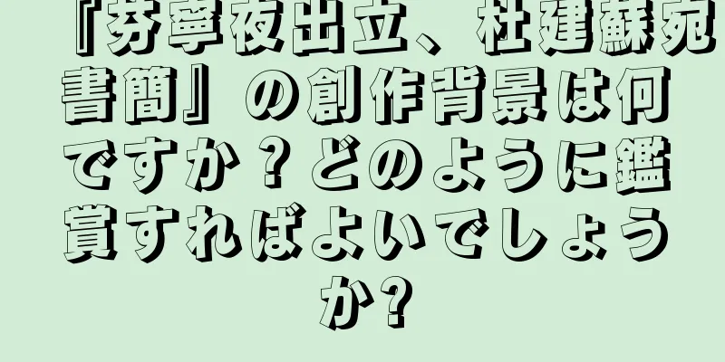 『芬寧夜出立、杜建蘇宛書簡』の創作背景は何ですか？どのように鑑賞すればよいでしょうか?