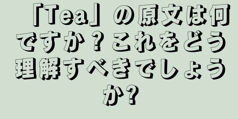 「Tea」の原文は何ですか？これをどう理解すべきでしょうか?