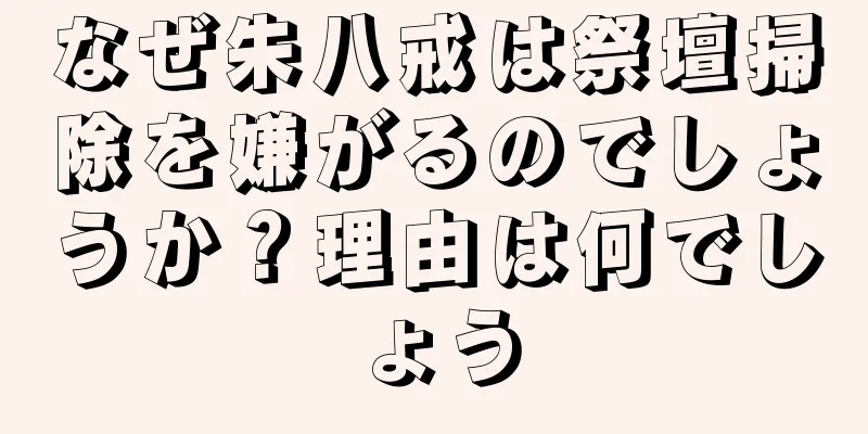 なぜ朱八戒は祭壇掃除を嫌がるのでしょうか？理由は何でしょう