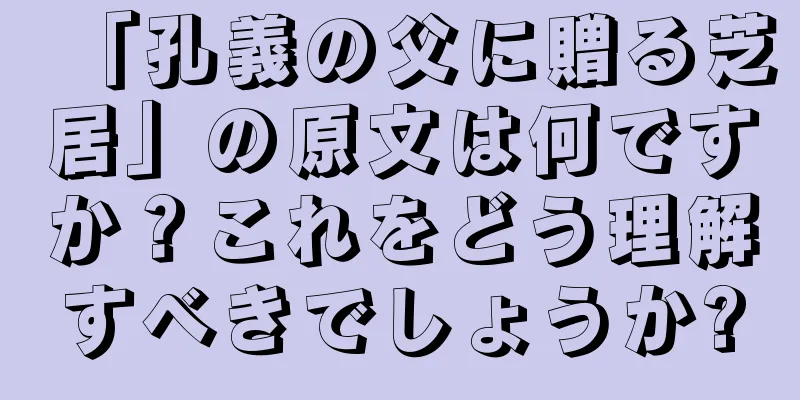 「孔義の父に贈る芝居」の原文は何ですか？これをどう理解すべきでしょうか?