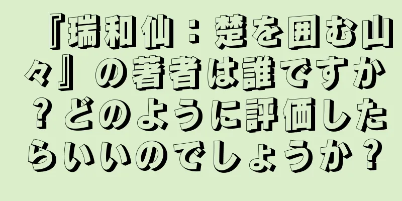 『瑞和仙：楚を囲む山々』の著者は誰ですか？どのように評価したらいいのでしょうか？