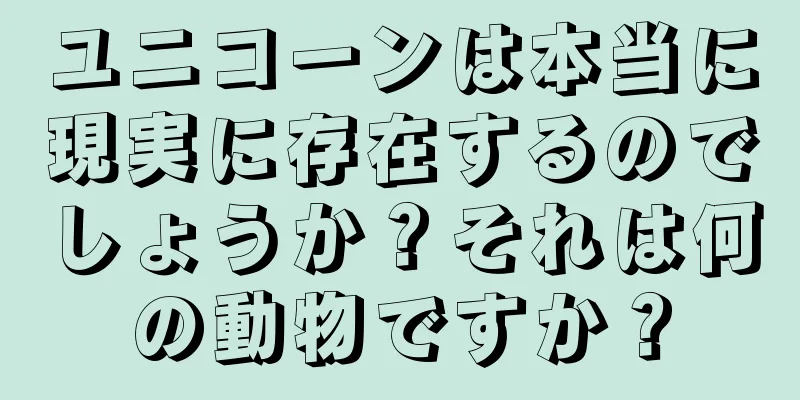ユニコーンは本当に現実に存在するのでしょうか？それは何の動物ですか？