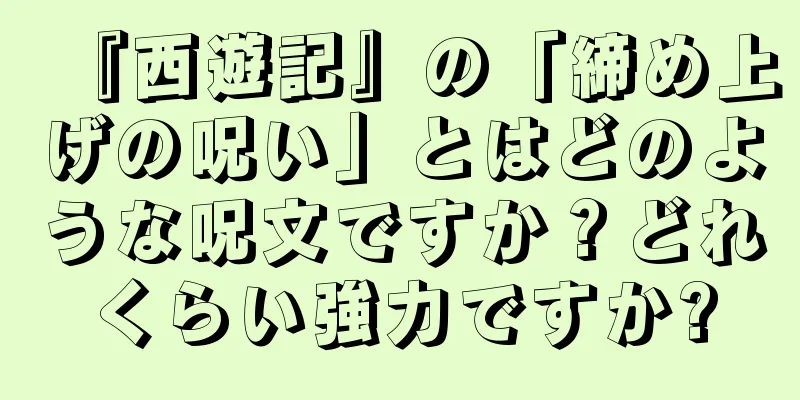 『西遊記』の「締め上げの呪い」とはどのような呪文ですか？どれくらい強力ですか?