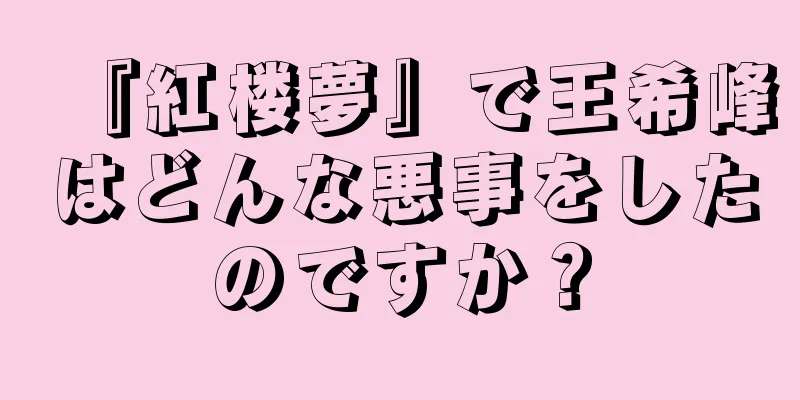 『紅楼夢』で王希峰はどんな悪事をしたのですか？