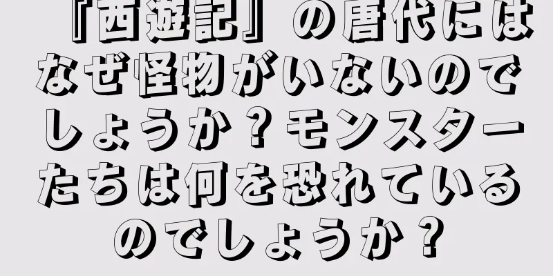 『西遊記』の唐代にはなぜ怪物がいないのでしょうか？モンスターたちは何を恐れているのでしょうか？