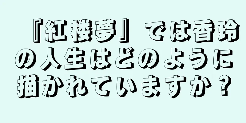 『紅楼夢』では香玲の人生はどのように描かれていますか？