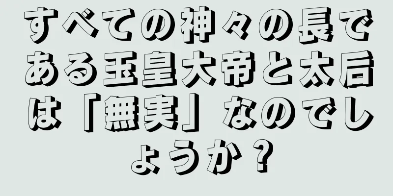 すべての神々の長である玉皇大帝と太后は「無実」なのでしょうか？