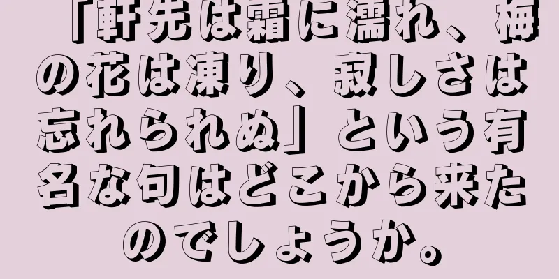 「軒先は霜に濡れ、梅の花は凍り、寂しさは忘れられぬ」という有名な句はどこから来たのでしょうか。