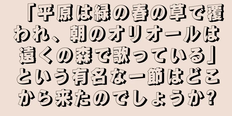 「平原は緑の春の草で覆われ、朝のオリオールは遠くの森で歌っている」という有名な一節はどこから来たのでしょうか?