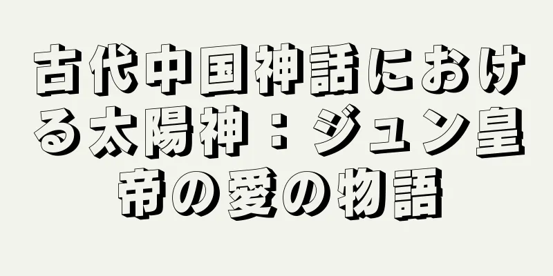 古代中国神話における太陽神：ジュン皇帝の愛の物語