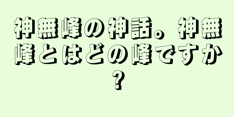 神無峰の神話。神無峰とはどの峰ですか?