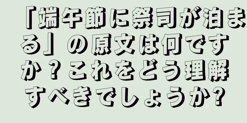 「端午節に祭司が泊まる」の原文は何ですか？これをどう理解すべきでしょうか?