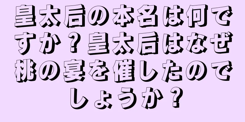 皇太后の本名は何ですか？皇太后はなぜ桃の宴を催したのでしょうか？