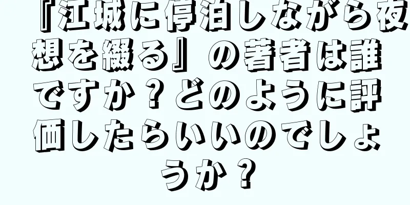 『江城に停泊しながら夜想を綴る』の著者は誰ですか？どのように評価したらいいのでしょうか？