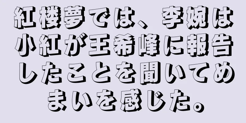 紅楼夢では、李婉は小紅が王希峰に報告したことを聞いてめまいを感じた。