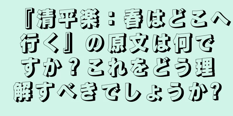『清平楽：春はどこへ行く』の原文は何ですか？これをどう理解すべきでしょうか?