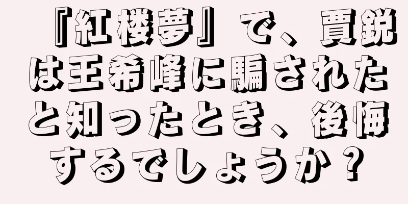 『紅楼夢』で、賈鋭は王希峰に騙されたと知ったとき、後悔するでしょうか？