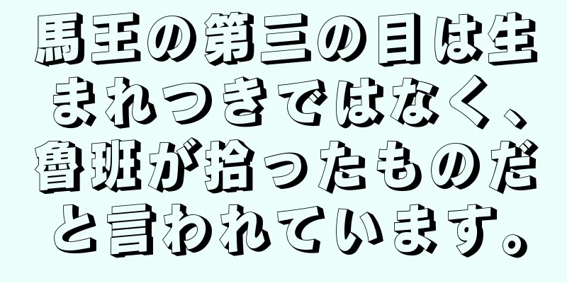 馬王の第三の目は生まれつきではなく、魯班が拾ったものだと言われています。