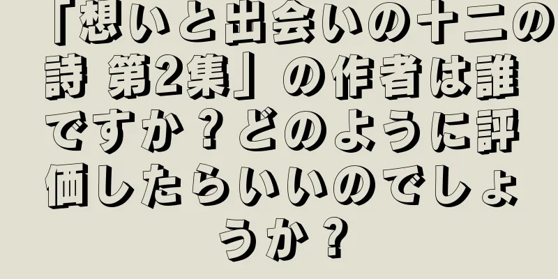 「想いと出会いの十二の詩 第2集」の作者は誰ですか？どのように評価したらいいのでしょうか？